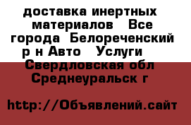 доставка инертных  материалов - Все города, Белореченский р-н Авто » Услуги   . Свердловская обл.,Среднеуральск г.